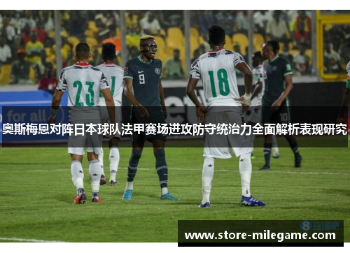 奥斯梅恩对阵日本球队法甲赛场进攻防守统治力全面解析表现研究