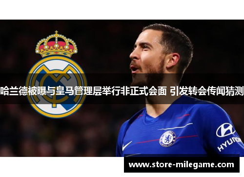 哈兰德被曝与皇马管理层举行非正式会面 引发转会传闻猜测
